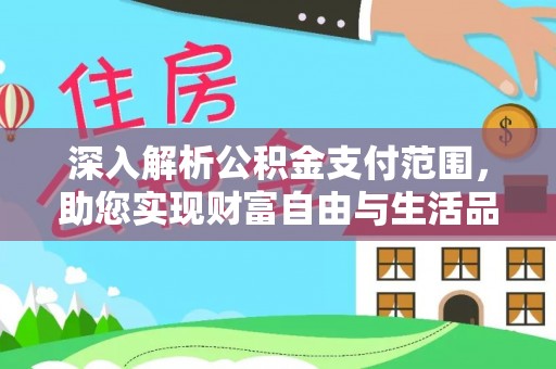 阳新深入解析公积金支付范围，助您实现财富自由与生活品质提升