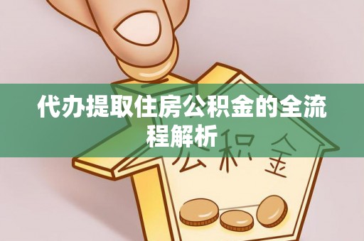 阳新代办提取住房公积金的全流程解析