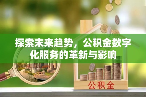 阳新探索未来趋势，公积金数字化服务的革新与影响