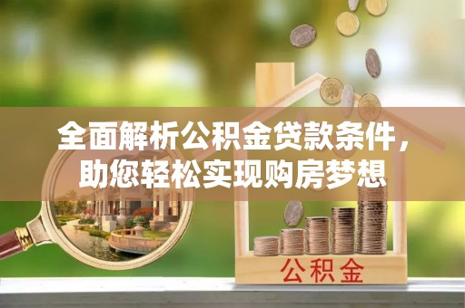 阳新全面解析公积金贷款条件，助您轻松实现购房梦想