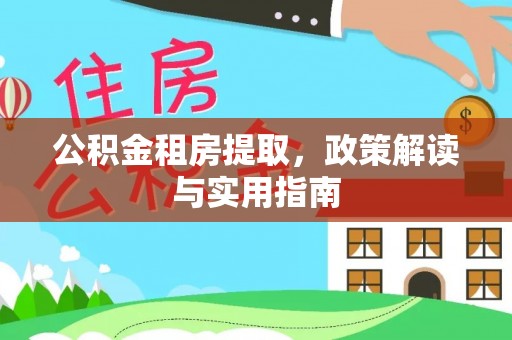 阳新公积金租房提取，政策解读与实用指南