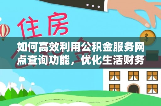 阳新如何高效利用公积金服务网点查询功能，优化生活财务管理