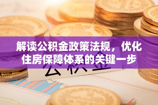 阳新解读公积金政策法规，优化住房保障体系的关键一步