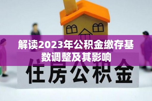 阳新解读2023年公积金缴存基数调整及其影响