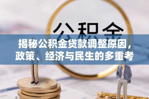 阳新揭秘公积金贷款调整原因，政策、经济与民生的多重考量