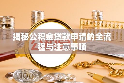 阳新揭秘公积金贷款申请的全流程与注意事项