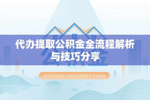 阳新代办提取公积金全流程解析与技巧分享