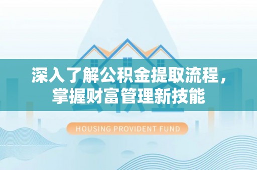 阳新深入了解公积金提取流程，掌握财富管理新技能
