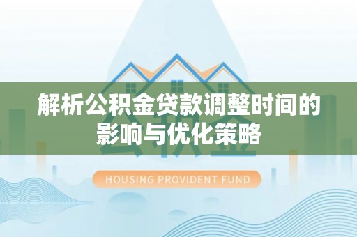 阳新解析公积金贷款调整时间的影响与优化策略