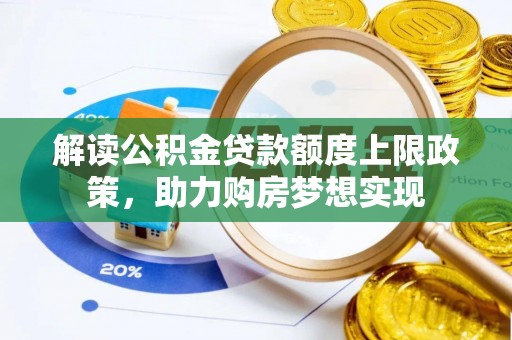 阳新解读公积金贷款额度上限政策，助力购房梦想实现