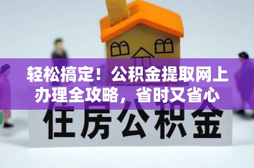 阳新轻松搞定！公积金提取网上办理全攻略，省时又省心