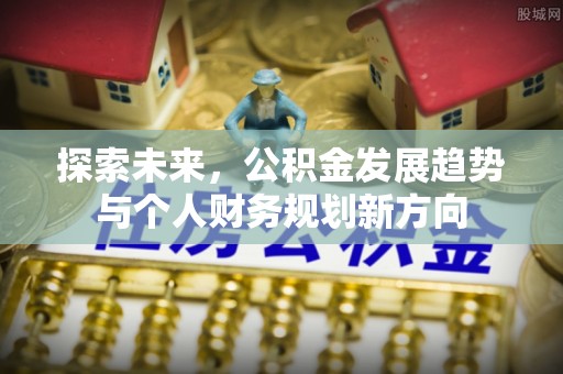 阳新探索未来，公积金发展趋势与个人财务规划新方向