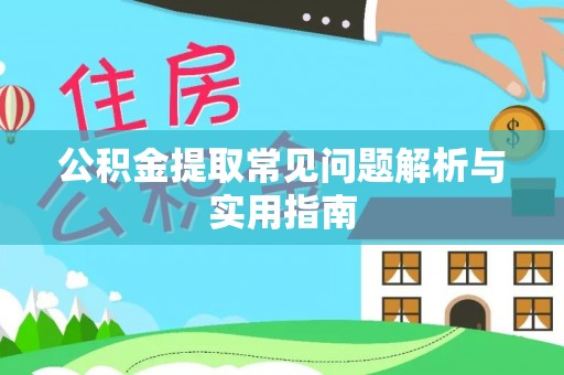 阳新公积金提取常见问题解析与实用指南