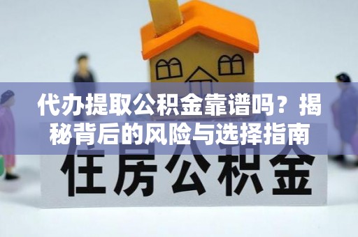 阳新代办提取公积金靠谱吗？揭秘背后的风险与选择指南