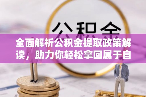 阳新全面解析公积金提取政策解读，助力你轻松拿回属于自己的钱