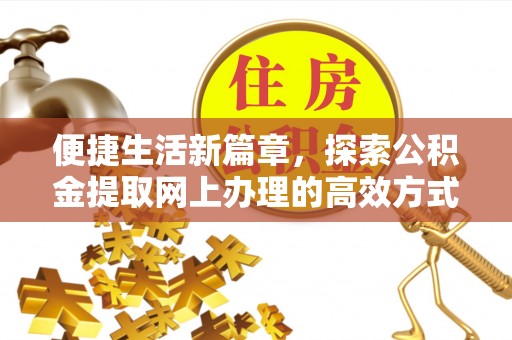 阳新便捷生活新篇章，探索公积金提取网上办理的高效方式