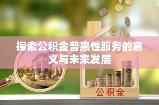 阳新探索公积金普惠性服务的意义与未来发展