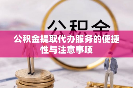 阳新公积金提取代办服务的便捷性与注意事项