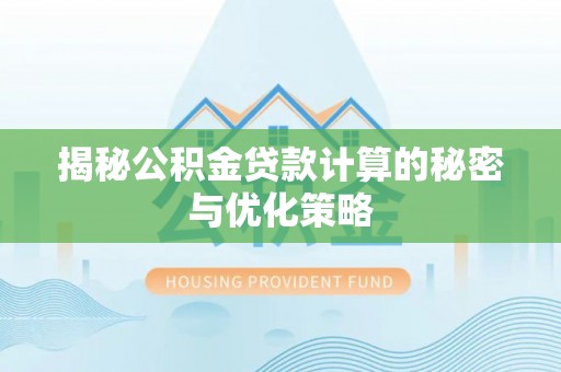 阳新揭秘公积金贷款计算的秘密与优化策略