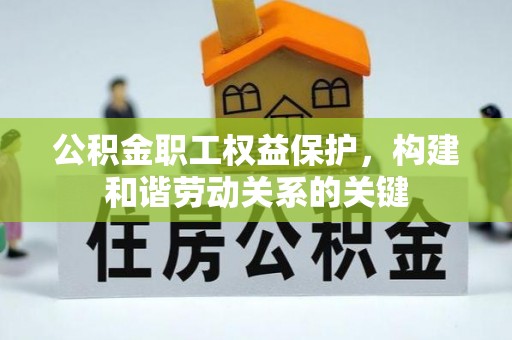 阳新公积金职工权益保护，构建和谐劳动关系的关键