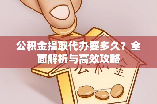 阳新公积金提取代办要多久？全面解析与高效攻略
