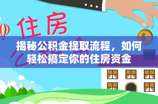 阳新揭秘公积金提取流程，如何轻松搞定你的住房资金