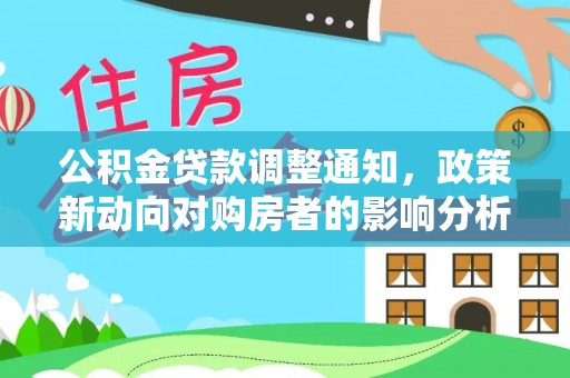 阳新公积金贷款调整通知，政策新动向对购房者的影响分析