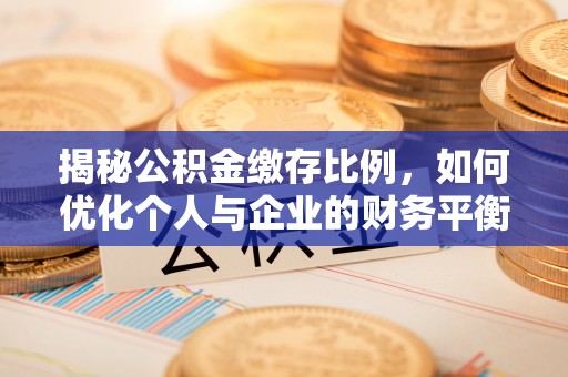 阳新揭秘公积金缴存比例，如何优化个人与企业的财务平衡