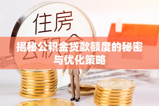 阳新揭秘公积金贷款额度的秘密与优化策略