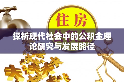 阳新探析现代社会中的公积金理论研究与发展路径