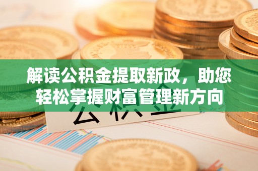 阳新解读公积金提取新政，助您轻松掌握财富管理新方向