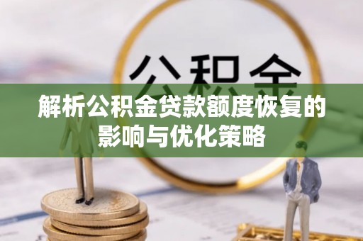 阳新解析公积金贷款额度恢复的影响与优化策略