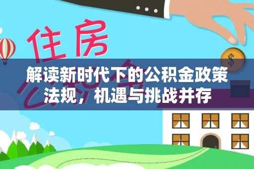 阳新解读新时代下的公积金政策法规，机遇与挑战并存