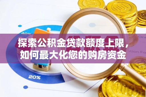 阳新探索公积金贷款额度上限，如何最大化您的购房资金