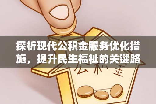阳新探析现代公积金服务优化措施，提升民生福祉的关键路径
