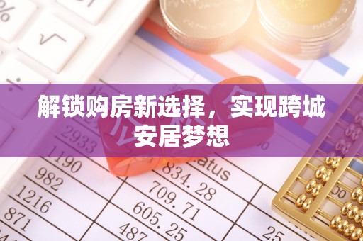 阳新解锁购房新选择，实现跨城安居梦想