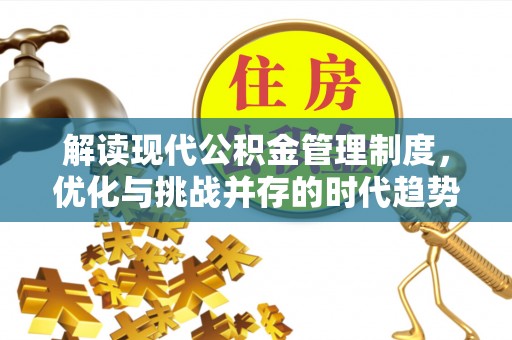 阳新解读现代公积金管理制度，优化与挑战并存的时代趋势