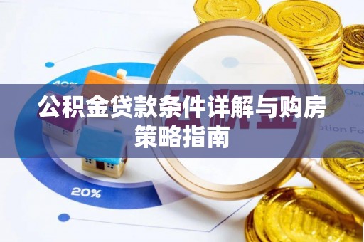 阳新公积金贷款条件详解与购房策略指南