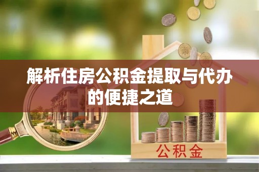阳新解析住房公积金提取与代办的便捷之道