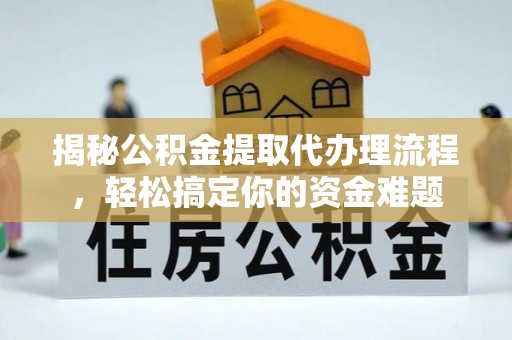 阳新揭秘公积金提取代办理流程，轻松搞定你的资金难题