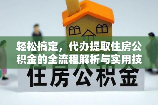 阳新轻松搞定，代办提取住房公积金的全流程解析与实用技巧