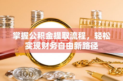 阳新掌握公积金提取流程，轻松实现财务自由新路径