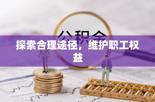 阳新探索合理途径，维护职工权益