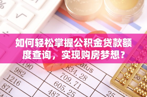 阳新如何轻松掌握公积金贷款额度查询，实现购房梦想？