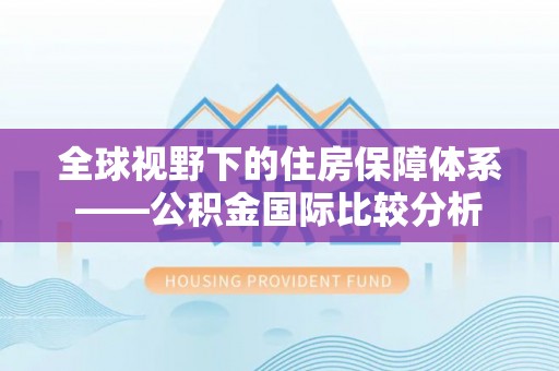 阳新全球视野下的住房保障体系——公积金国际比较分析