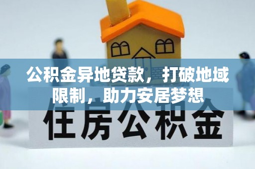 阳新公积金异地贷款，打破地域限制，助力安居梦想