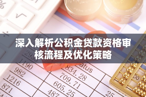 阳新深入解析公积金贷款资格审核流程及优化策略