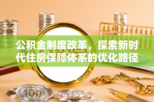 阳新公积金制度改革，探索新时代住房保障体系的优化路径
