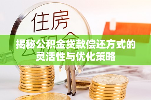 阳新揭秘公积金贷款偿还方式的灵活性与优化策略