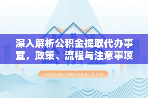 阳新深入解析公积金提取代办事宜，政策、流程与注意事项全攻略